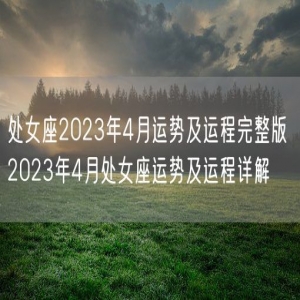 处女座2023年4月运势及运程完整版 2023年4月处女座运势及运程详解