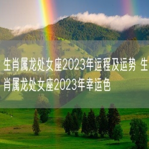 生肖属龙处女座2023年运程及运势 生肖属龙处女座2023年幸运色