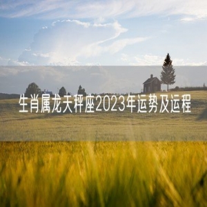 生肖属龙天秤座2023年运势及运程