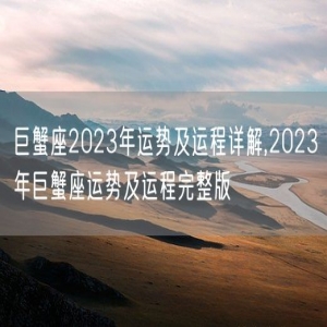 巨蟹座2023年运势及运程详解,2023年巨蟹座运势及运程完整版