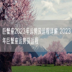 巨蟹座2023年运势及运程详解 2023年巨蟹座运势及运程