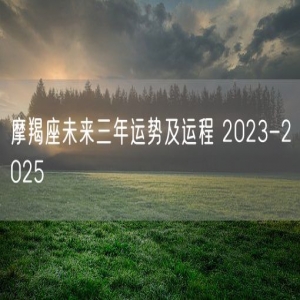 摩羯座未来三年运势及运程 2023-2025 