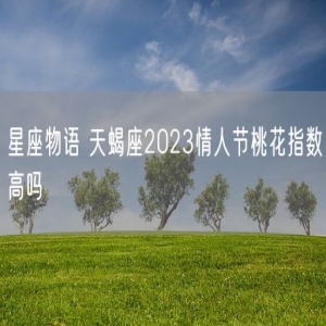 星座物语 天蝎座2023情人节桃花指数高吗