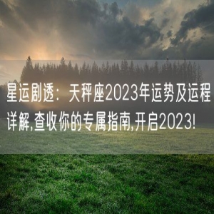 星运剧透：天秤座2023年运势及运程详解,查收你的专属指南,开启2023!