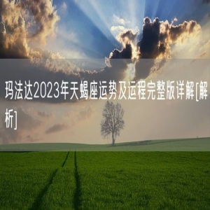 玛法达2023年天蝎座运势及运程完整版详解[解析]