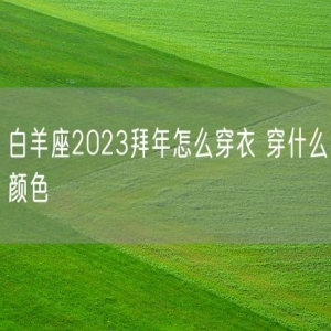 白羊座2023拜年怎么穿衣 穿什么颜色