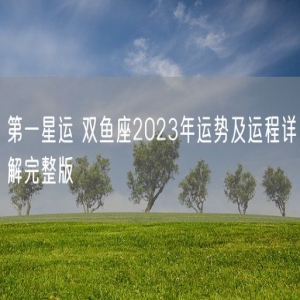 第一星运 双鱼座2023年运势及运程详解完整版