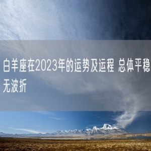白羊座在2023年的运势及运程 总体平稳无波折