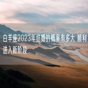 白羊座2023年结婚的概率有多大 顺利进入新阶段
