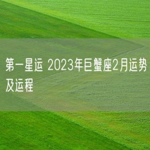 第一星运 2023年巨蟹座2月运势及运程