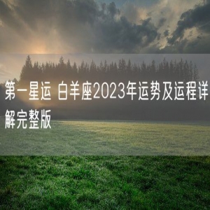 第一星运 白羊座2023年运势及运程详解完整版