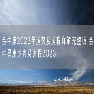 金牛座2023年运势及运程详解完整版 金牛星座运势及运程2023