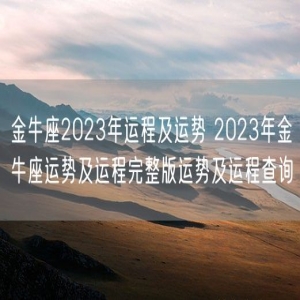 金牛座2023年运程及运势 2023年金牛座运势及运程完整版运势及运程查询