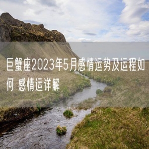 巨蟹座2023年5月感情运势及运程如何 感情运详解
