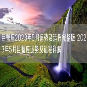 巨蟹座2023年5月运势及运程完整版 2023年5月巨蟹座运势及运程详解