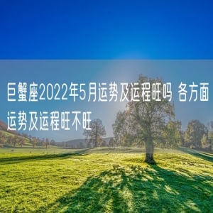 巨蟹座2022年5月运势及运程旺吗 各方面运势及运程旺不旺