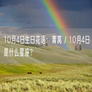 10月4日生日花语：青莴 / 10月4日是什么星座？