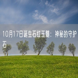 10月17日诞生石红玉髓：神秘的守护石