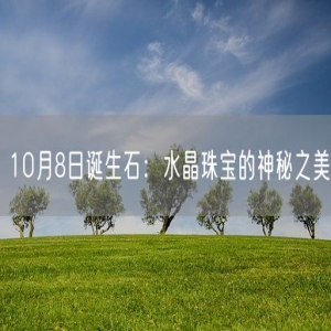 10月8日诞生石：水晶珠宝的神秘之美