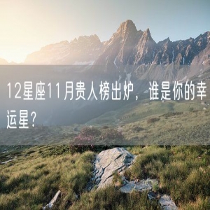 12星座11月贵人榜出炉，谁是你的幸运星？