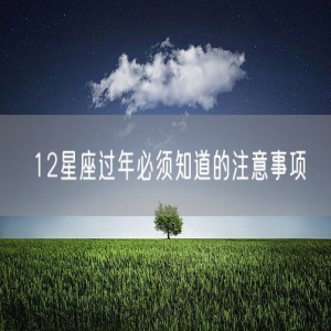 12星座过年必须知道的注意事项