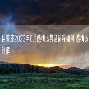 巨蟹座2023年6月感情运势及运程如何 感情运详解