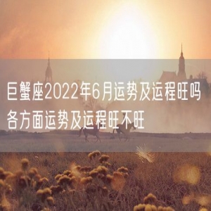 巨蟹座2022年6月运势及运程旺吗 各方面运势及运程旺不旺