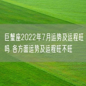 巨蟹座2022年7月运势及运程旺吗 各方面运势及运程旺不旺
