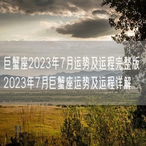 巨蟹座2023年7月运势及运程完整版 2023年7月巨蟹座运势及运程详解