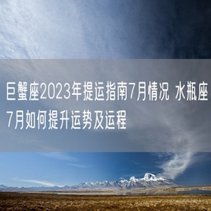 巨蟹座2023年提运指南7月情况 水瓶座7月如何提升运势及运程