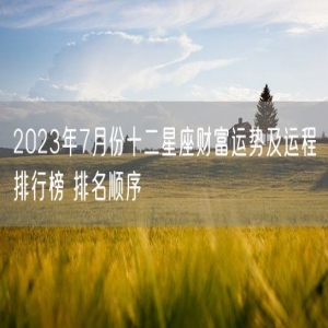2023年7月份十二星座财富运势及运程排行榜 排名顺序