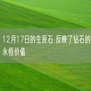 12月17日的生辰石 反映了钻石的永恒价值