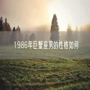 1986年巨蟹座男的性格如何