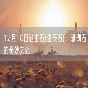 12月10日诞生石(生辰石)：珊瑚石的奇妙之处