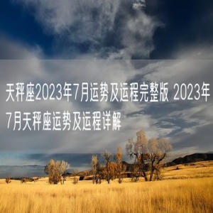 天秤座2023年7月运势及运程完整版 2023年7月天秤座运势及运程详解