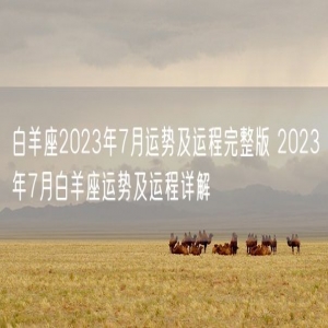 白羊座2023年7月运势及运程完整版 2023年7月白羊座运势及运程详解