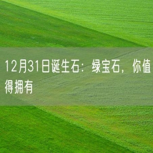 12月31日诞生石：绿宝石，你值得拥有