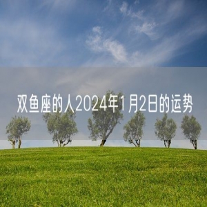 双鱼座的人2024年1月2日的运势