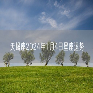 天蝎座2024年1月4日星座运势