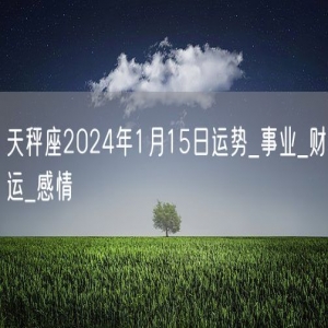 天秤座2024年1月15日运势_事业_财运_感情