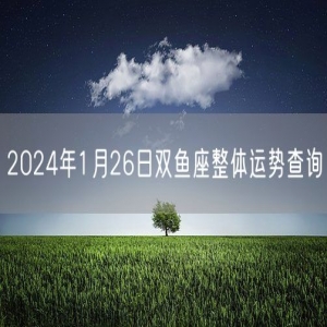 2024年1月26日双鱼座整体运势查询