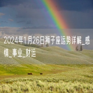 2024年1月26日狮子座运势详解_感情_事业_财运