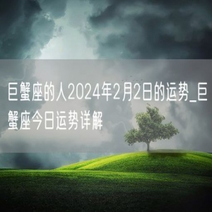 巨蟹座的人2024年2月2日的运势_巨蟹座今日运势详解