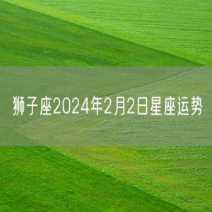 狮子座2024年2月2日星座运势