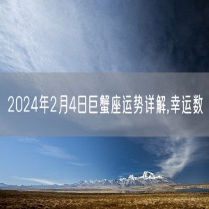 2024年2月4日巨蟹座运势详解,幸运数