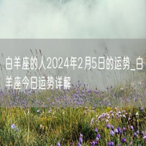 白羊座的人2024年2月5日的运势_白羊座今日运势详解