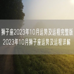 狮子座2023年10月运势及运程完整版 2023年10月狮子座运势及运程详解