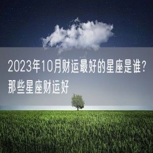2023年10月财运最好的星座是谁？那些星座财运好
