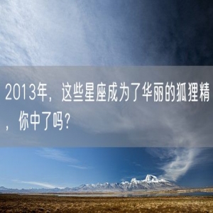 2013年，这些星座成为了华丽的狐狸精，你中了吗？