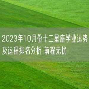 2023年10月份十二星座学业运势及运程排名分析 前程无忧